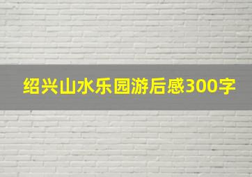 绍兴山水乐园游后感300字