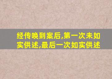 经传唤到案后,第一次未如实供述,最后一次如实供述