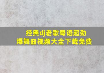 经典dj老歌粤语超劲爆舞曲视频大全下载免费