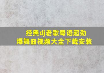 经典dj老歌粤语超劲爆舞曲视频大全下载安装