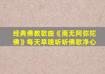 经典佛教歌曲《南无阿弥陀佛》每天早晚听听佛歌净心