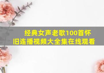 经典女声老歌100首怀旧连播视频大全集在线观看