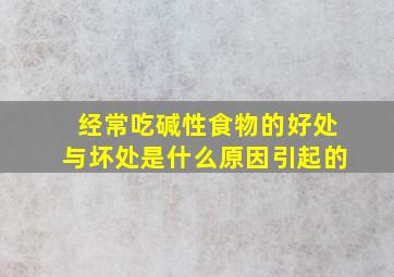 经常吃碱性食物的好处与坏处是什么原因引起的