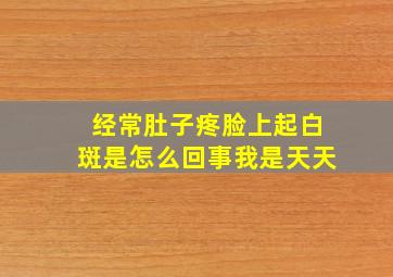 经常肚子疼脸上起白斑是怎么回事我是天天