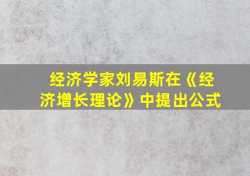 经济学家刘易斯在《经济增长理论》中提出公式