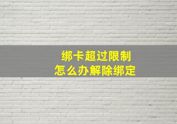 绑卡超过限制怎么办解除绑定