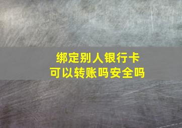 绑定别人银行卡可以转账吗安全吗