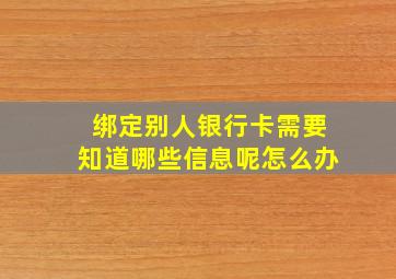 绑定别人银行卡需要知道哪些信息呢怎么办