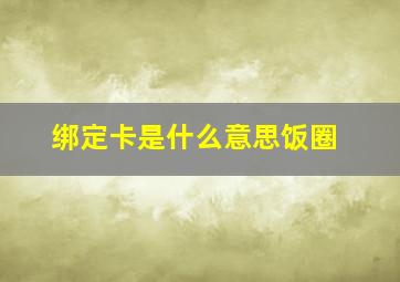 绑定卡是什么意思饭圈