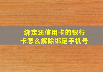 绑定还信用卡的银行卡怎么解除绑定手机号