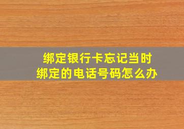 绑定银行卡忘记当时绑定的电话号码怎么办