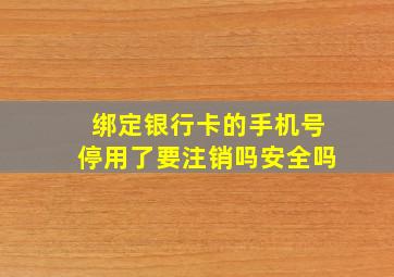 绑定银行卡的手机号停用了要注销吗安全吗