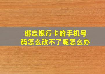 绑定银行卡的手机号码怎么改不了呢怎么办