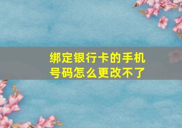 绑定银行卡的手机号码怎么更改不了