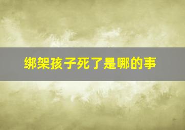 绑架孩子死了是哪的事