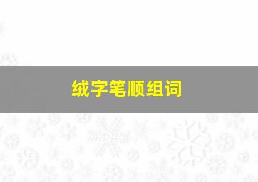 绒字笔顺组词