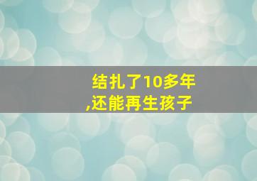 结扎了10多年,还能再生孩子