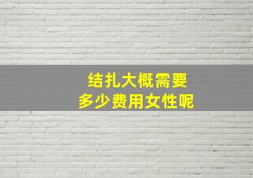 结扎大概需要多少费用女性呢