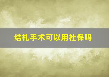 结扎手术可以用社保吗