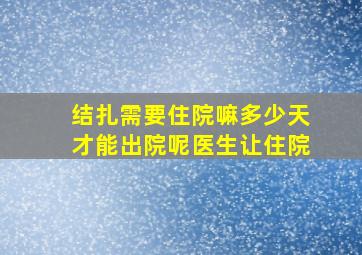 结扎需要住院嘛多少天才能出院呢医生让住院