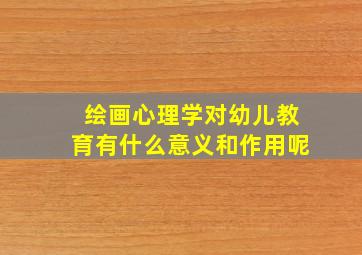 绘画心理学对幼儿教育有什么意义和作用呢