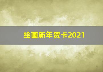 绘画新年贺卡2021