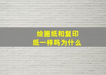 绘画纸和复印纸一样吗为什么