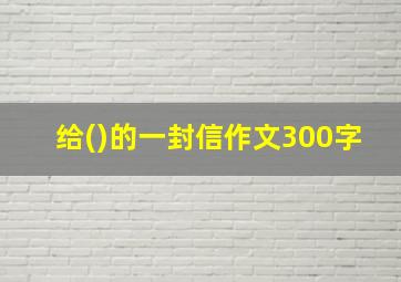 给()的一封信作文300字