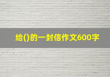 给()的一封信作文600字