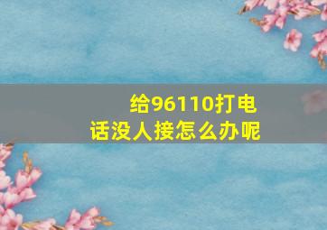 给96110打电话没人接怎么办呢