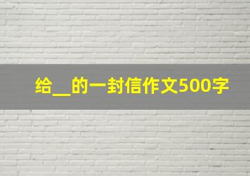 给__的一封信作文500字