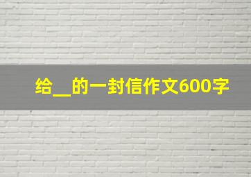 给__的一封信作文600字