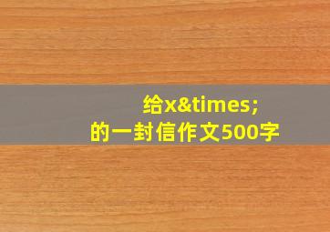 给x×的一封信作文500字