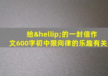 给…的一封信作文600字初中限向律的乐趣有关