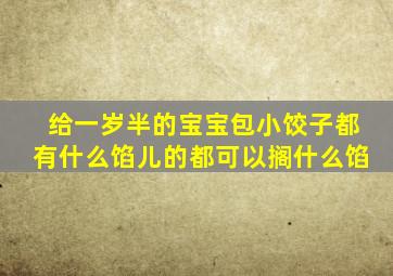 给一岁半的宝宝包小饺子都有什么馅儿的都可以搁什么馅