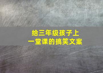 给三年级孩子上一堂课的搞笑文案