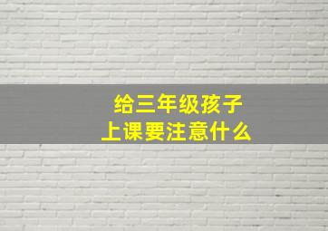 给三年级孩子上课要注意什么