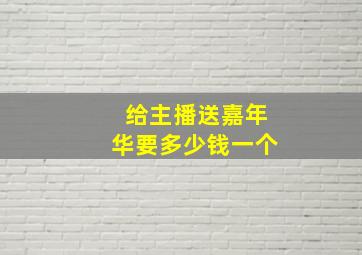 给主播送嘉年华要多少钱一个