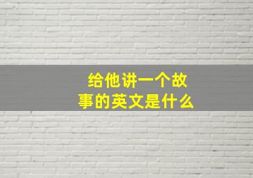 给他讲一个故事的英文是什么