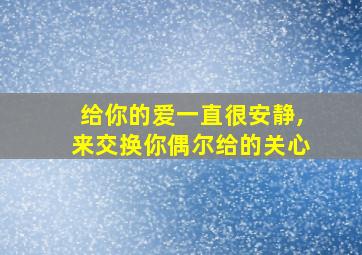 给你的爱一直很安静,来交换你偶尔给的关心