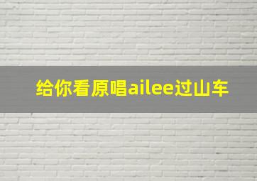 给你看原唱ailee过山车