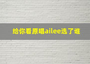 给你看原唱ailee选了谁