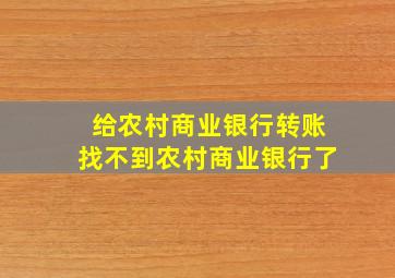 给农村商业银行转账找不到农村商业银行了