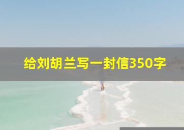 给刘胡兰写一封信350字