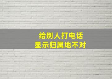 给别人打电话显示归属地不对