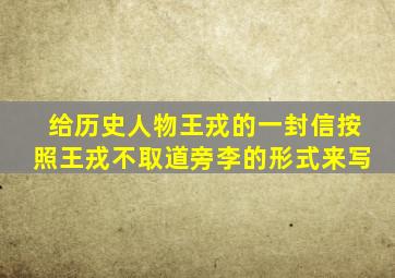 给历史人物王戎的一封信按照王戎不取道旁李的形式来写