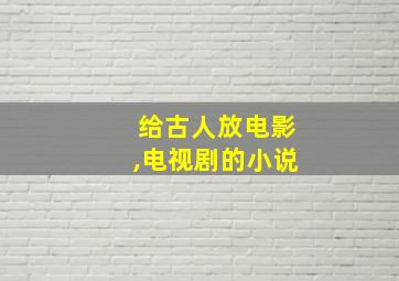 给古人放电影,电视剧的小说