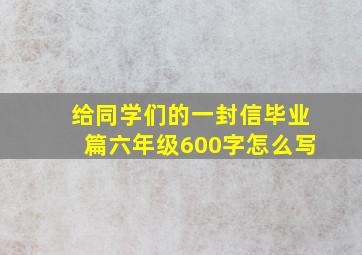 给同学们的一封信毕业篇六年级600字怎么写