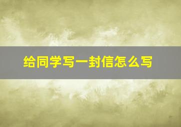 给同学写一封信怎么写