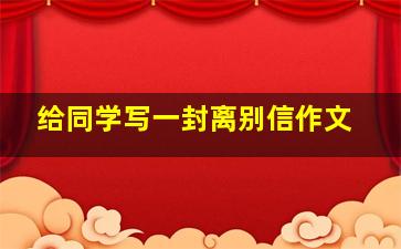 给同学写一封离别信作文